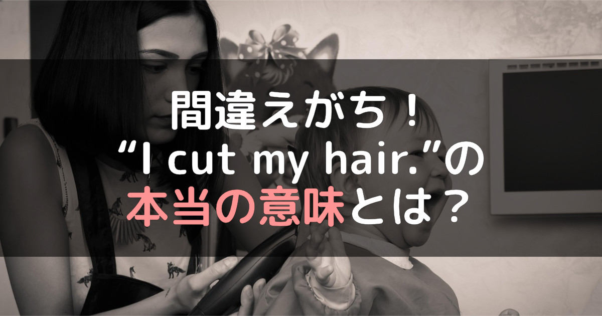 間違えがち！I cut my hairの本当の意味とは？
